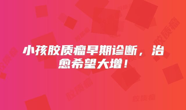 小孩胶质瘤早期诊断，治愈希望大增！