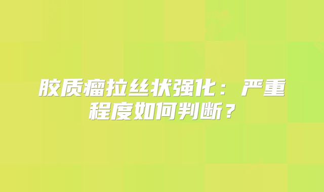 胶质瘤拉丝状强化：严重程度如何判断？