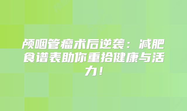 颅咽管瘤术后逆袭：减肥食谱表助你重拾健康与活力！