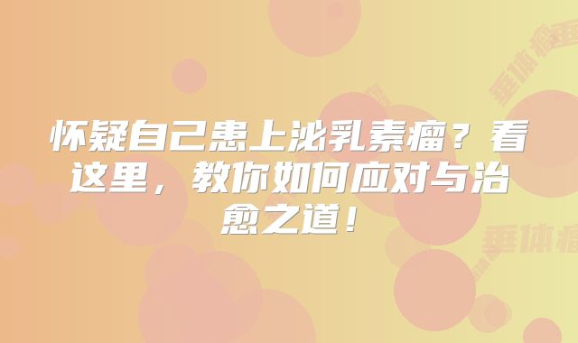 怀疑自己患上泌乳素瘤？看这里，教你如何应对与治愈之道！