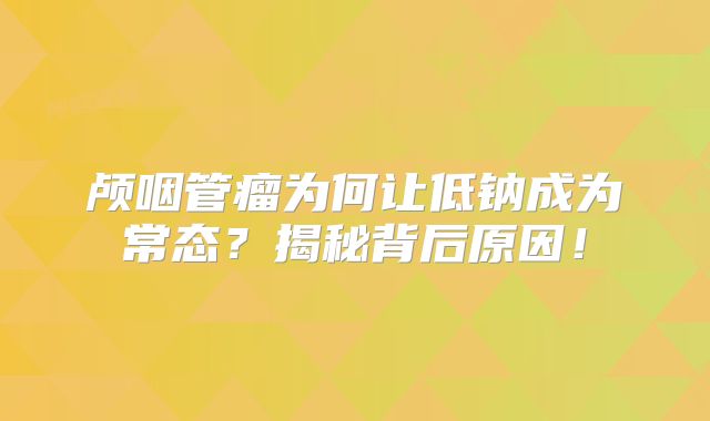 颅咽管瘤为何让低钠成为常态？揭秘背后原因！