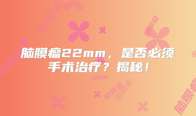 脑膜瘤22mm，是否必须手术治疗？揭秘！