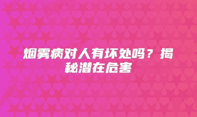 烟雾病对人有坏处吗？揭秘潜在危害
