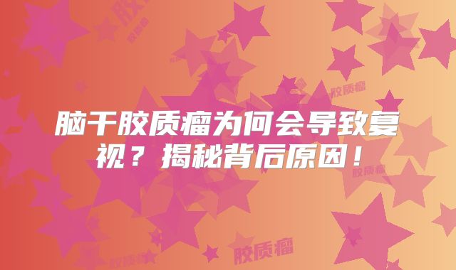 脑干胶质瘤为何会导致复视？揭秘背后原因！