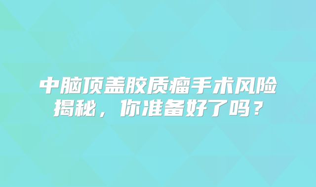 中脑顶盖胶质瘤手术风险揭秘，你准备好了吗？