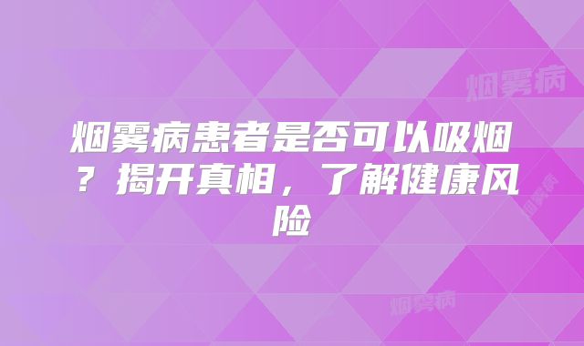 烟雾病患者是否可以吸烟？揭开真相，了解健康风险