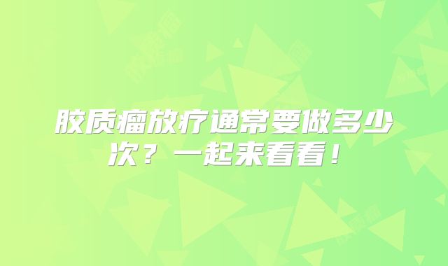 胶质瘤放疗通常要做多少次？一起来看看！