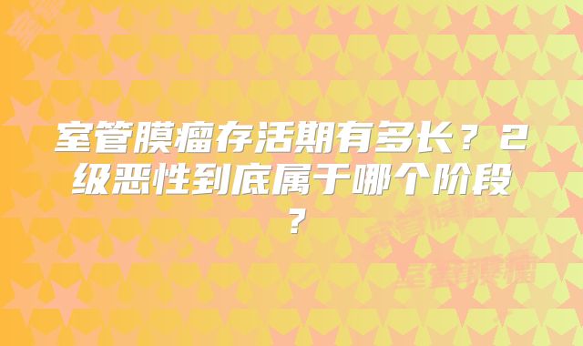 室管膜瘤存活期有多长？2级恶性到底属于哪个阶段？