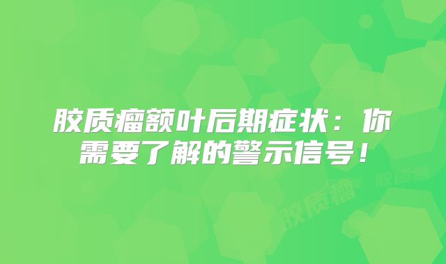 胶质瘤额叶后期症状：你需要了解的警示信号！