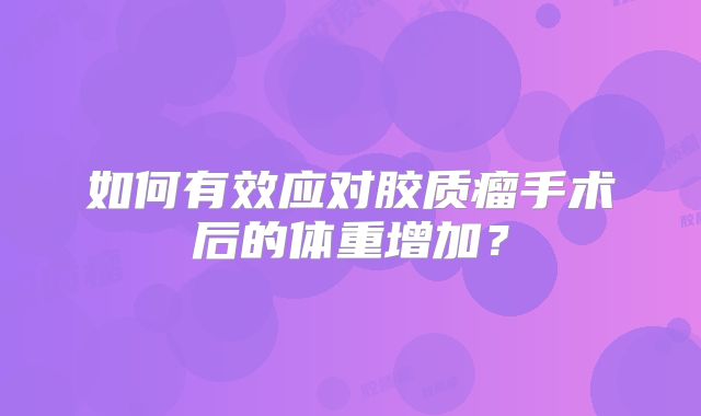 如何有效应对胶质瘤手术后的体重增加？
