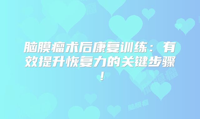 脑膜瘤术后康复训练：有效提升恢复力的关键步骤！