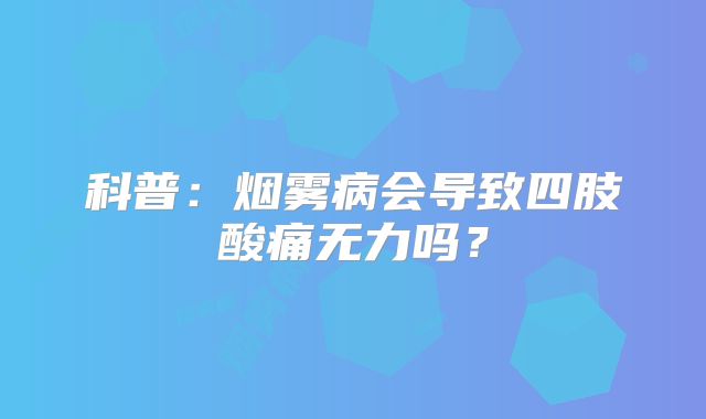 科普：烟雾病会导致四肢酸痛无力吗？