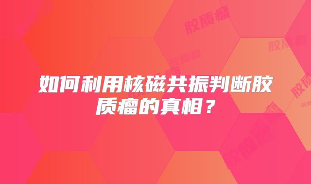 如何利用核磁共振判断胶质瘤的真相？