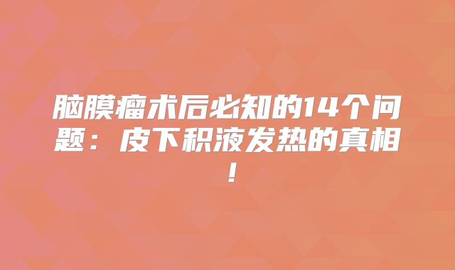 脑膜瘤术后必知的14个问题：皮下积液发热的真相！
