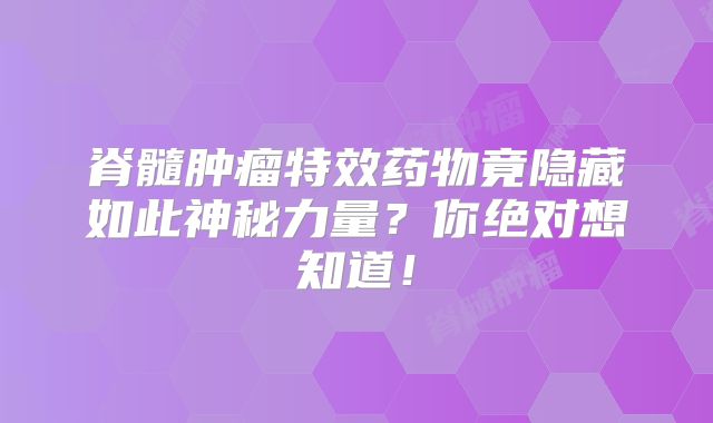 脊髓肿瘤特效药物竟隐藏如此神秘力量？你绝对想知道！