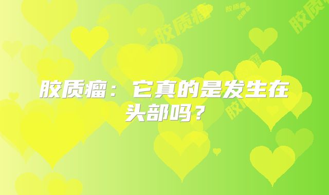 胶质瘤：它真的是发生在头部吗？