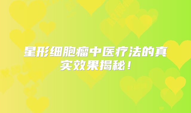 星形细胞瘤中医疗法的真实效果揭秘！