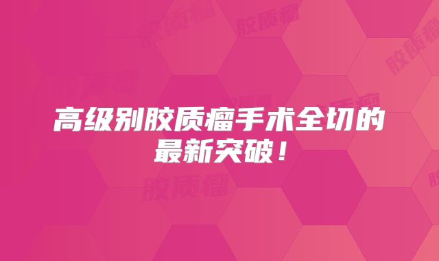 高级别胶质瘤手术全切的最新突破！