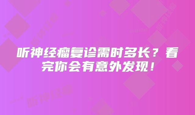 听神经瘤复诊需时多长？看完你会有意外发现！