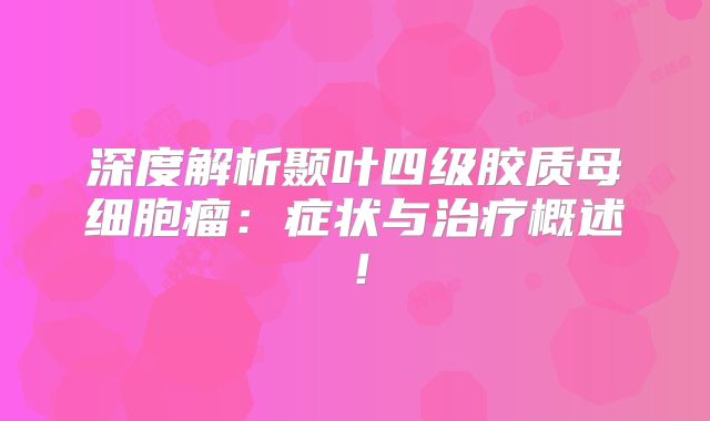 深度解析颞叶四级胶质母细胞瘤：症状与治疗概述！