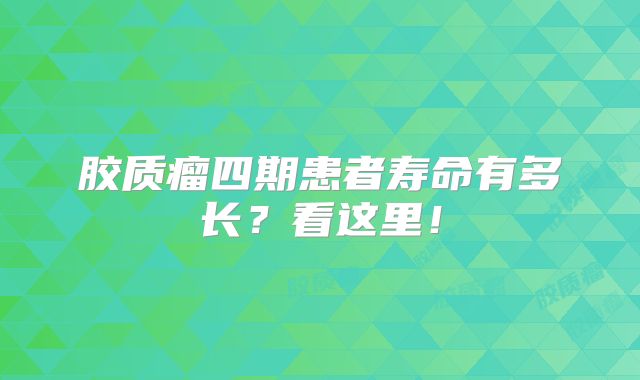 胶质瘤四期患者寿命有多长？看这里！