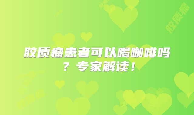胶质瘤患者可以喝咖啡吗？专家解读！