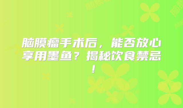 脑膜瘤手术后，能否放心享用墨鱼？揭秘饮食禁忌！
