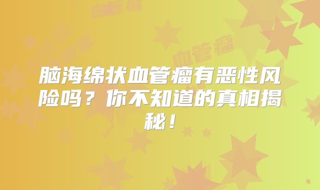脑海绵状血管瘤有恶性风险吗？你不知道的真相揭秘！