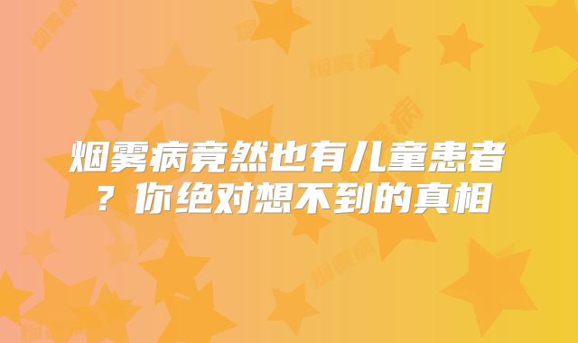 烟雾病竟然也有儿童患者？你绝对想不到的真相