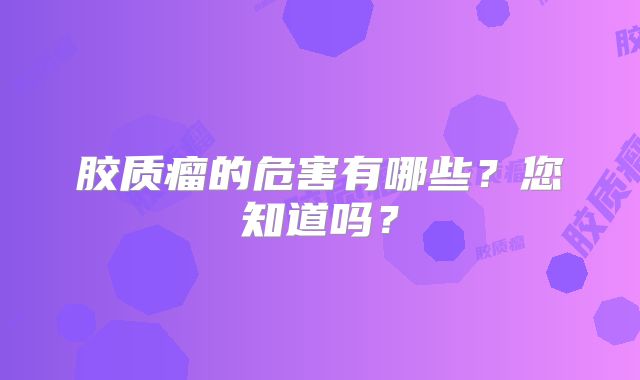 胶质瘤的危害有哪些？您知道吗？