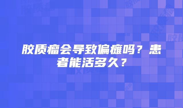 胶质瘤会导致偏瘫吗？患者能活多久？