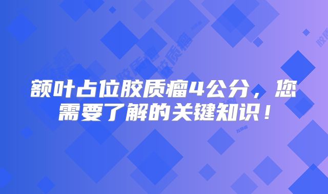 额叶占位胶质瘤4公分，您需要了解的关键知识！