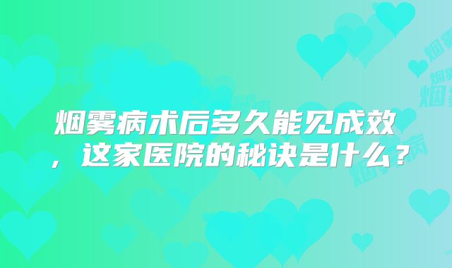 烟雾病术后多久能见成效，这家医院的秘诀是什么？