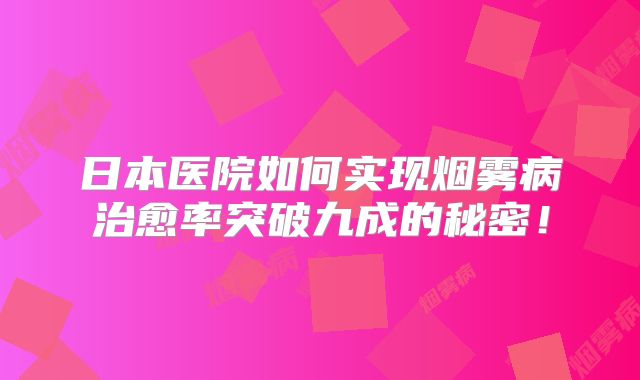 日本医院如何实现烟雾病治愈率突破九成的秘密！