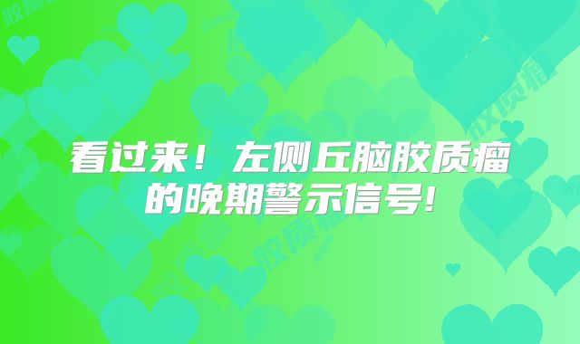 看过来！左侧丘脑胶质瘤的晚期警示信号!