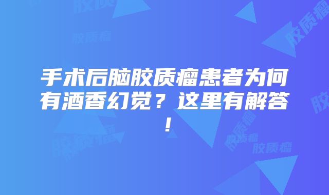 手术后脑胶质瘤患者为何有酒香幻觉？这里有解答！