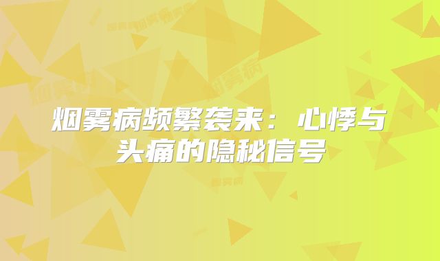 烟雾病频繁袭来：心悸与头痛的隐秘信号