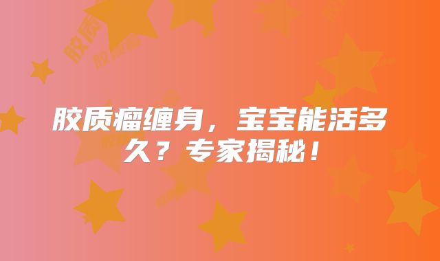 胶质瘤缠身，宝宝能活多久？专家揭秘！