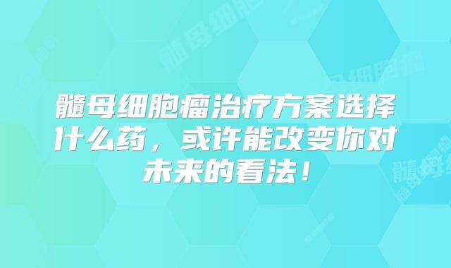 髓母细胞瘤治疗方案选择什么药，或许能改变你对未来的看法！