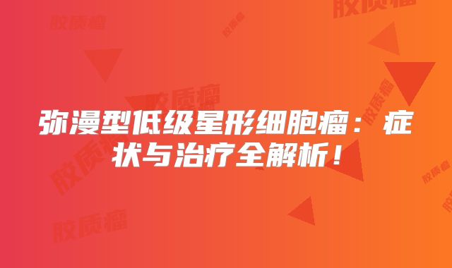 弥漫型低级星形细胞瘤：症状与治疗全解析！
