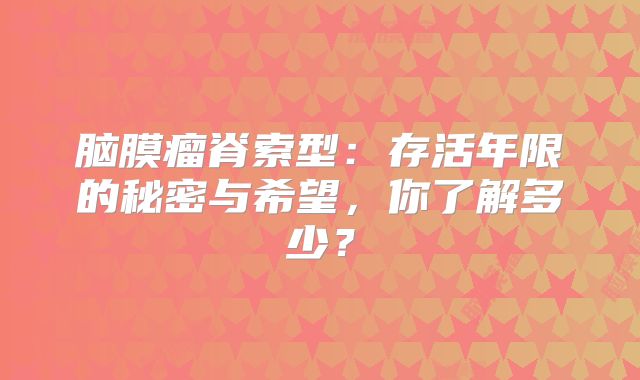 脑膜瘤脊索型：存活年限的秘密与希望，你了解多少？