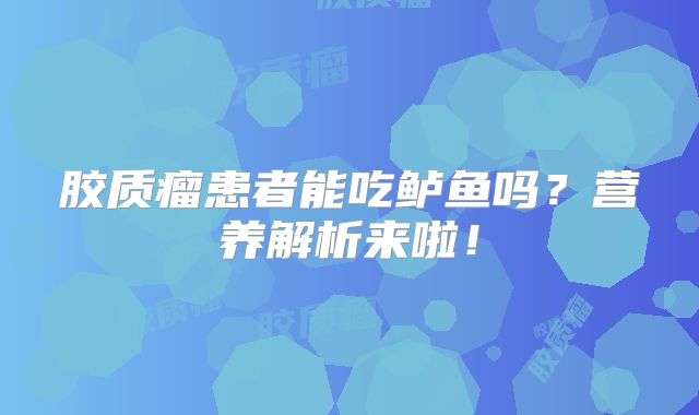 胶质瘤患者能吃鲈鱼吗？营养解析来啦！