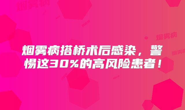 烟雾病搭桥术后感染，警惕这30%的高风险患者！