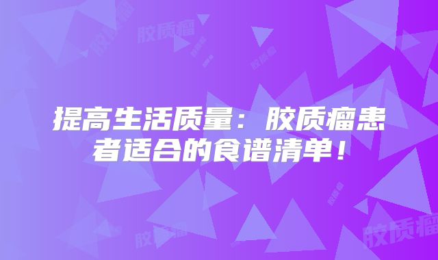 提高生活质量：胶质瘤患者适合的食谱清单！