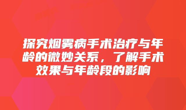 探究烟雾病手术治疗与年龄的微妙关系，了解手术效果与年龄段的影响