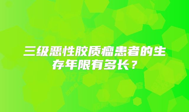 三级恶性胶质瘤患者的生存年限有多长？