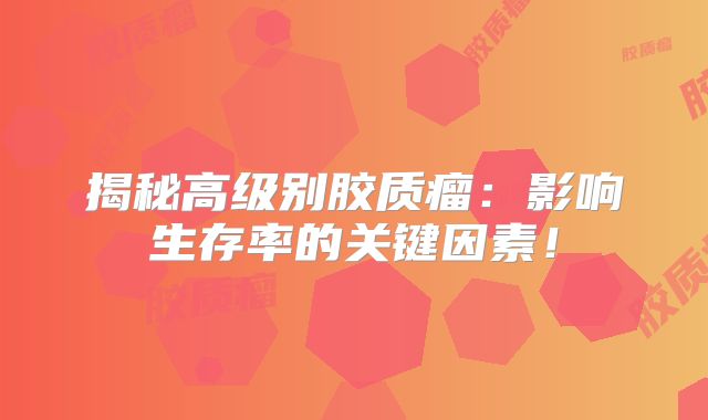 揭秘高级别胶质瘤：影响生存率的关键因素！