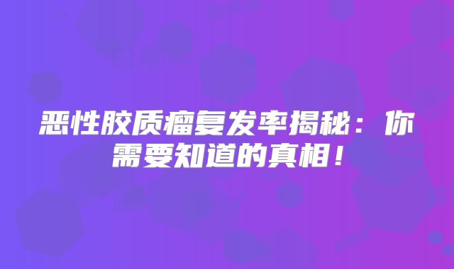 恶性胶质瘤复发率揭秘：你需要知道的真相！