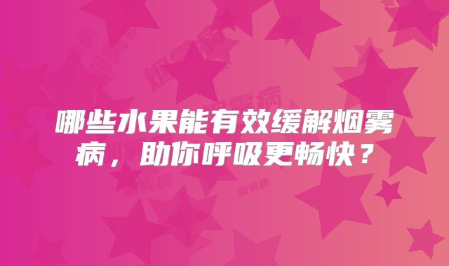 哪些水果能有效缓解烟雾病，助你呼吸更畅快？