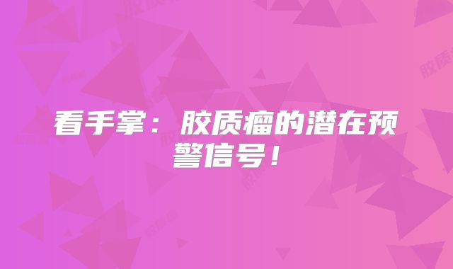 看手掌：胶质瘤的潜在预警信号！